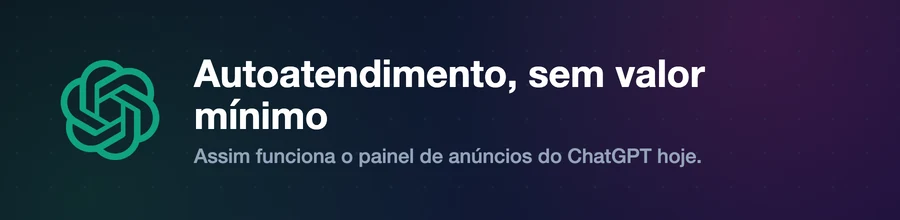 ChatGPT Ads: autoatendimento e sem valor mínimo de investimento